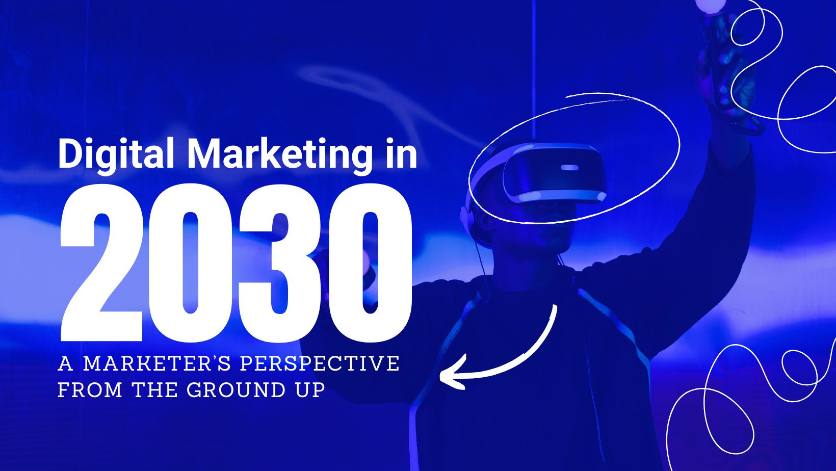 Digital Marketing in 2030: A Marketer’s Perspective from the Ground Up